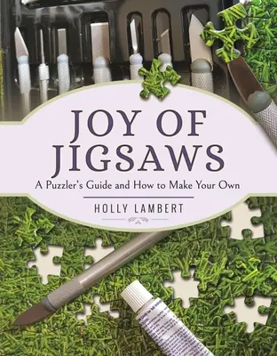 A kirakósjátékok öröme: A puzzle-játékosok útmutatója és hogyan készítsd el a sajátodat - Joy of Jigsaws: A Puzzler's Guide and How to Make Your Own