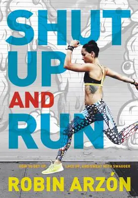 Shut Up and Run: How to Get Up, Lace Up, and Sweat with Swagger (Kussolj és fuss: Hogyan állj fel, fűzd fel a cipődet és izzadj lendületesen) - Shut Up and Run: How to Get Up, Lace Up, and Sweat with Swagger