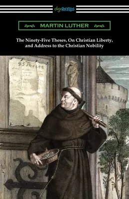 A kilencvenöt tézis, A keresztény szabadságról és a keresztény nemességhez intézett beszéd - The Ninety-Five Theses, On Christian Liberty, and Address to the Christian Nobility