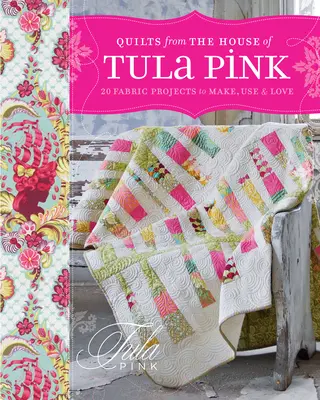 Quilts from the House of Tula Pink: 20 szövetes projekt, amit elkészíthetsz, használhatsz és szerethetsz. - Quilts from the House of Tula Pink: 20 Fabric Projects to Make, Use and Love