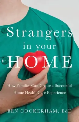 Idegenek az Ön otthonában: Hogyan hozhatnak létre a családok egy értelmes és sikeres otthoni egészségügyi ellátást - Strangers in Your Home: How Families Can Create a Meaningful a Successful Home Health Care Experience
