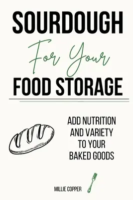 Sourdough for Your Food Storage: Táplálkozás és változatosság a süteményekhez - Sourdough for Your Food Storage: Add Nutrition and Variety to Your Baked Goods