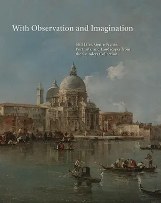 Megfigyeléssel és képzelettel: Csendéletek, zsánerjelenetek, portrék és tájképek a Saunders-gyűjteményből - With Observation and Imagination: Still Lives, Genre Scenes, Portraits, and Landscapes from the Saunders Collection