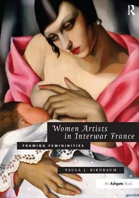 Női művészek a két világháború közötti Franciaországban: A nőiesség keretezése - Women Artists in Interwar France: Framing Femininities