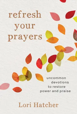 Frissítsd fel az imáidat: Nem mindennapi áhítatok az erő és a dicsőítés helyreállításához - Refresh Your Prayers: Uncommon Devotions to Restore Power and Praise