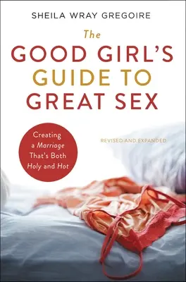 A jó csaj útmutatója a nagyszerű szexhez: Egy egyszerre szent és forró házasság megteremtése - The Good Girl's Guide to Great Sex: Creating a Marriage That's Both Holy and Hot