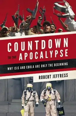 Visszaszámlálás az apokalipszisig: Miért az Isis és az Ebola csak a kezdet - Countdown to the Apocalypse: Why Isis and Ebola Are Only the Beginning