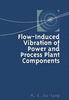 Erőművi és technológiai berendezések alkatrészeinek áramlás által kiváltott rezgése: Gyakorlati munkafüzet - Flow-Induced Vibration of Power and Process Plant Components: A Practical Workbook