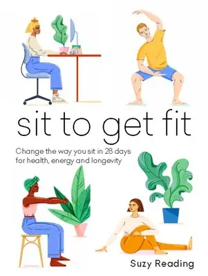 Sit to Get Fit: Változtass az ülésmódodon 28 nap alatt az egészségért, az energiáért és a hosszú életért - Sit to Get Fit: Change the Way You Sit in 28 Days for Health, Energy and Longevity