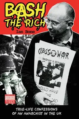 Bash the Rich: Egy brit anarchista igaz életvallomásai - Bash the Rich: True-Life Confessions of an Anarchist in the UK