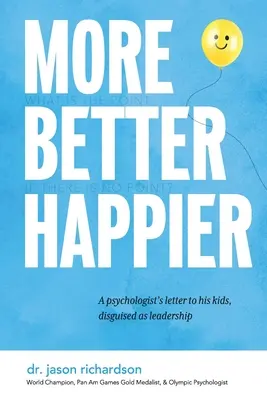 Többet jobbat boldogabbat: Egy pszichológus levele a gyerekeihez, vezetésnek álcázva - More Better Happier: A psychologist's letter to his kids, disguised as leadership