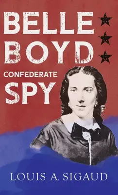 Belle Boyd - Konföderációs kém: George Barton „A konföderációs lány, aki megmentette Stonewall Jacksont” című esszéjével. - Belle Boyd - Confederate Spy: With the Essay 'The Confederate Girl Who Saved Stonewall Jackson' by George Barton