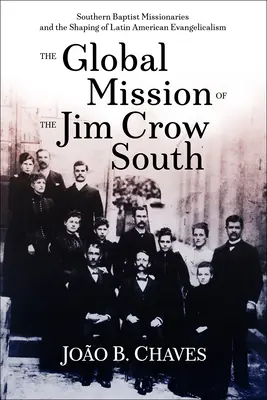 A Jim Crow Dél globális küldetése: A déli baptista misszionáriusok és a latin-amerikai evangélikusság alakítása - The Global Mission of the Jim Crow South: Southern Baptist Missionaries and the Shaping of Latin American Evangelicalism