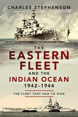 A keleti flotta és az Indiai-óceán, 1942-1944: A flotta, amelynek rejtőzködnie kellett - The Eastern Fleet and the Indian Ocean, 1942-1944: The Fleet That Had to Hide