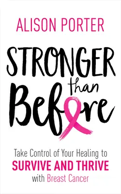 Erősebb, mint korábban: Vedd kezedbe a gyógyulásodat, hogy túléld és gyarapodj a mellrákos megbetegedéseket - Stronger Than Before: Take Charge of Your Healing to Survive and Thrive with Breast Cancer