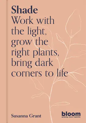 Shade: Dolgozz a fénnyel, termessz növényeket és virágokat, keltsd életre a sötét sarkokat - Shade: Work with the Light, Grow Plants and Flowers, Bring Dark Corners to Life