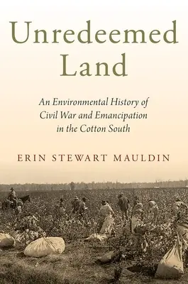 Megváltatlan föld: A polgárháború és az emancipáció környezeti története a gyapot déli részén - Unredeemed Land: An Environmental History of Civil War and Emancipation in the Cotton South
