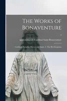 Bonaventura művei: Bíboros, szeráfi orvos és szent. 2, A Breviloquium; 2 - The Works of Bonaventure: Cardinal, Seraphic Doctor and Saint. 2, The Breviloquium; 2