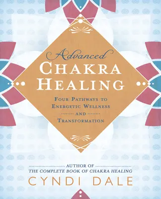 Haladó csakra gyógyítás: Négy út az energetikai jóléthez és átalakuláshoz - Advanced Chakra Healing: Four Pathways to Energetic Wellness and Transformation