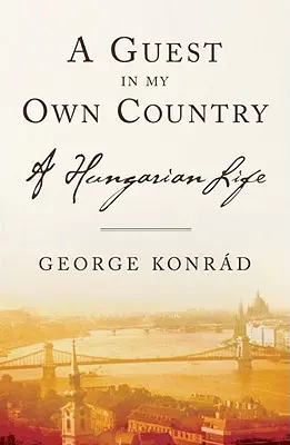 Vendég a saját hazámban: Egy magyar élet - A Guest in My Own Country: A Hungarian Life