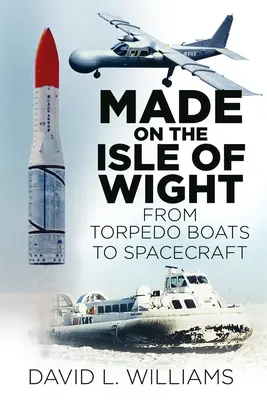 Made on the Isle of Wight: A torpedóhajótól az űrhajóig - Made on the Isle of Wight: From Torpedo Boat to Spacecraft