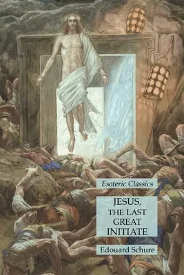 Jézus, az utolsó nagy beavatott: Ezoterikus klasszikusok - Jesus, the Last Great Initiate: Esoteric Classics