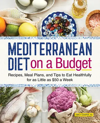 Mediterrán étrend a költségvetésben: Receptek, étkezési tervek és tippek az egészséges táplálkozáshoz heti 50 dollárból - Mediterranean Diet on a Budget: Recipes, Meal Plans, and Tips to Eat Healthfully for as Little as $50 a Week