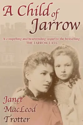 A Child of Jarrow: A JARROW LASS című bestseller lebilincselő és szívszorító folytatása. - A Child of Jarrow: A compelling and heartrending sequel to the bestselling THE JARROW LASS