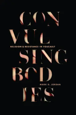 Görcsös testek: Vallás és ellenállás Foucault-nál - Convulsing Bodies: Religion and Resistance in Foucault