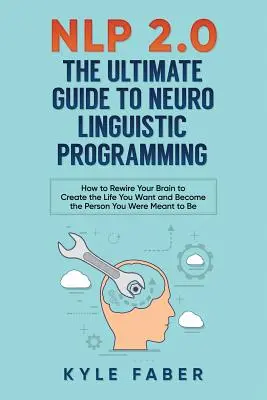 NLP 2.0 - Ultimátní průvodce neurolingvistickým programováním: Jak přeprogramovat svůj mozek a vytvořit si život, jaký chcete, a stát se osobností, jakou jste chtěli mít - NLP 2.0 - The Ultimate Guide to Neuro Linguistic Programming: How to Rewire Your Brain and Create the Life You Want and Become the Person You Were Mea