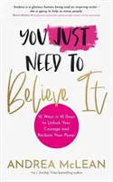 Csak hinned kell benne - 10 módszer 10 nap alatt, hogy felszabadítsd a bátorságodat és visszaszerezd az erőd - You Just Need to Believe It - 10 Ways in 10 Days to Unlock Your Courage and Reclaim Your Power