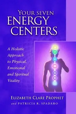 A hét energiaközpontod: A holisztikus megközelítés a fizikai, érzelmi és spirituális életerőhöz - Your Seven Energy Centers: A Holistic Approach to Physical, Emotional and Spiritual Vitality