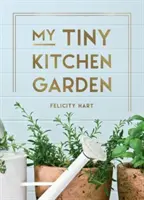 Az én apró konyhakertem - Egyszerű tippek a saját fűszernövények, gyümölcsök és zöldségek termesztéséhez - My Tiny Kitchen Garden - Simple Tips to Help You Grow Your Own Herbs, Fruits and Vegetables