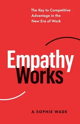 Az empátia működik: A versenyelőny kulcsa a munka új korszakában - Empathy Works: The Key to Competitive Advantage in the New Era of Work