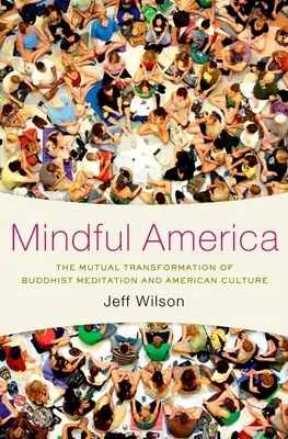 Mindful America: A buddhista meditáció és az amerikai kultúra kölcsönös átalakulása - Mindful America: The Mutual Transformation of Buddhist Meditation and American Culture