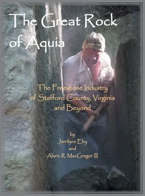 Az aquiai nagy szikla. A Stafford megyei Stafford, Virginia és azon túl a szabadkőgyártás - The Great Rock of Aquia. The Freestone Industry of Stafford County, Virginia and Beyond