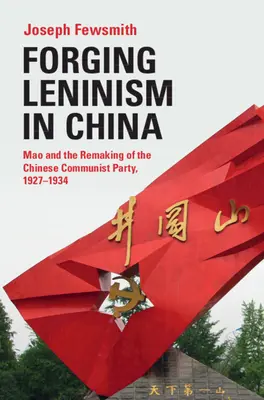 A leninizmus kovácsolása Kínában: Mao és a Kínai Kommunista Párt átalakítása, 1927-1934 - Forging Leninism in China: Mao and the Remaking of the Chinese Communist Party, 1927-1934