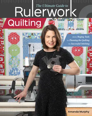 The Ultimate Guide to Rulerwork Quilting: A szerszámok megvásárlásától a steppelés megtervezésén át a sikeres öltésig - The Ultimate Guide to Rulerwork Quilting: From Buying Tools to Planning the Quilting to Successful Stitching