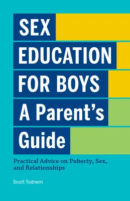 Szexuális nevelés fiúknak: A Parent's Guide: Gyakorlati tanácsok a pubertásról, a szexről és a kapcsolatokról - Sex Education for Boys: A Parent's Guide: Practical Advice on Puberty, Sex, and Relationships