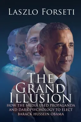 A nagy illúzió: Hogyan használta a média a propagandát és a sötét pszichológiát Barack Hussein Obama megválasztásához - The Grand Illusion: How the Media used Propaganda and Dark Psychology to Elect Barack Hussein Obama