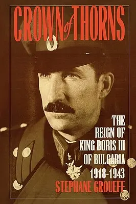 Töviskorona: Borisz III. bolgár király uralkodása, 1918-1943 - Crown of Thorns: The Reign of King Boris III of Bulgaria, 1918-1943