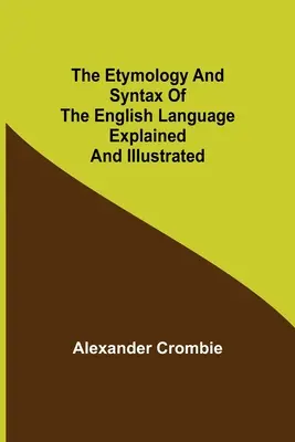 The Etymology and Syntax of the English Language Explained and Illustrated (Az angol nyelv etimológiája és szintaktikája magyarázva és illusztrálva) - The Etymology and Syntax of the English Language Explained and Illustrated