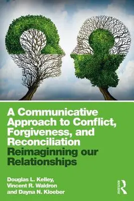 A konfliktus, a megbocsátás és a megbékélés kommunikatív megközelítése: Reimagining Our Relationships - A Communicative Approach to Conflict, Forgiveness, and Reconciliation: Reimagining Our Relationships