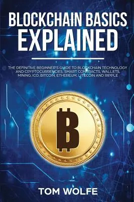 Blockchain alapok magyarázata: The Definitive Beginner's Guide to Blockchain Technology and Cryptocurrencies, Smart Contracts, Wallets, Mining, ICO, - Blockchain Basics Explained: The Definitive Beginner's Guide to Blockchain Technology and Cryptocurrencies, Smart Contracts, Wallets, Mining, ICO,