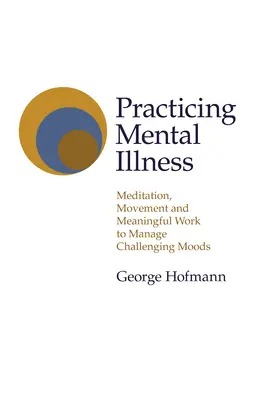 A mentális betegség gyakorlása: Meditáció, mozgás és értelmes munka a kihívást jelentő hangulatok kezelésére - Practicing Mental Illness: Meditation, Movement and Meaningful Work to Manage Challenging Moods