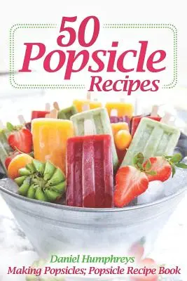 50 jégkrém receptek: Popsicle Recept Book: Making Popsicles; Popsicle Recept Book - 50 Popsicle Recipes: Making Popsicles; Popsicle Recipe Book