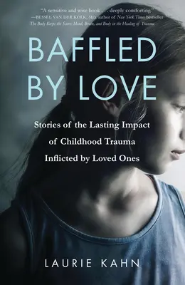 A szerelem zavara: Történetek a szeretett személyek által okozott gyermekkori trauma maradandó hatásáról - Baffled by Love: Stories of the Lasting Impact of Childhood Trauma Inflicted by Loved Ones