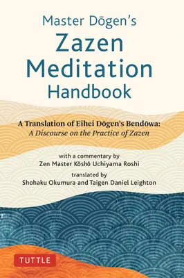 Dógen mester Zazen meditációs kézikönyve: Eihei Dogen Bendowa című művének fordítása: Beszéd a Zazen gyakorlásáról - Master Dogen's Zazen Meditation Handbook: A Translation of Eihei Dogen's Bendowa: A Discourse on the Practice of Zazen