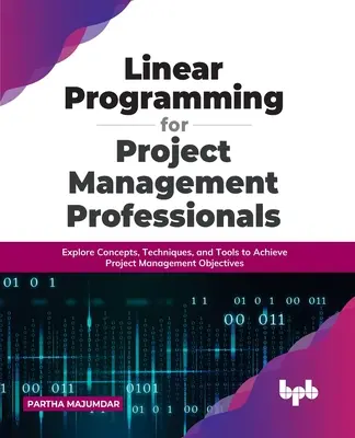 Lineáris programozás projektmenedzsment szakembereknek: Fogalmak, technikák és eszközök felfedezése a projektmenedzsment-célok eléréséhez - Linear Programming for Project Management Professionals: Explore Concepts, Techniques, and Tools to Achieve Project Management Objectives