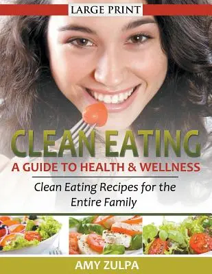 Tiszta táplálkozás: A Guide to Health and Wellness (LARGE PRINT): Clean Eating Receptek az egész család számára - Clean Eating: A Guide to Health and Wellness (LARGE PRINT): Clean Eating Recipes for the Entire Family